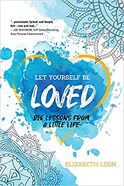 PictureLet Yourself Be Loved: Big Lessons From A Little Life - By Elizabeth Leon