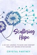 Scattering Hope: A 30-Day Journal To Guide and Comfort Those Left Behind After Suicide - By Crystal Partney