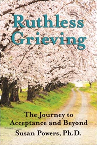 Ruthless Grieving: The Journey to Acceptance and Beyond - By Susan Powers, PhD