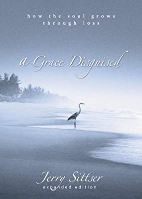 A Grace Disguised: How the Soul Grows Through Loss - By Jerry Sittser