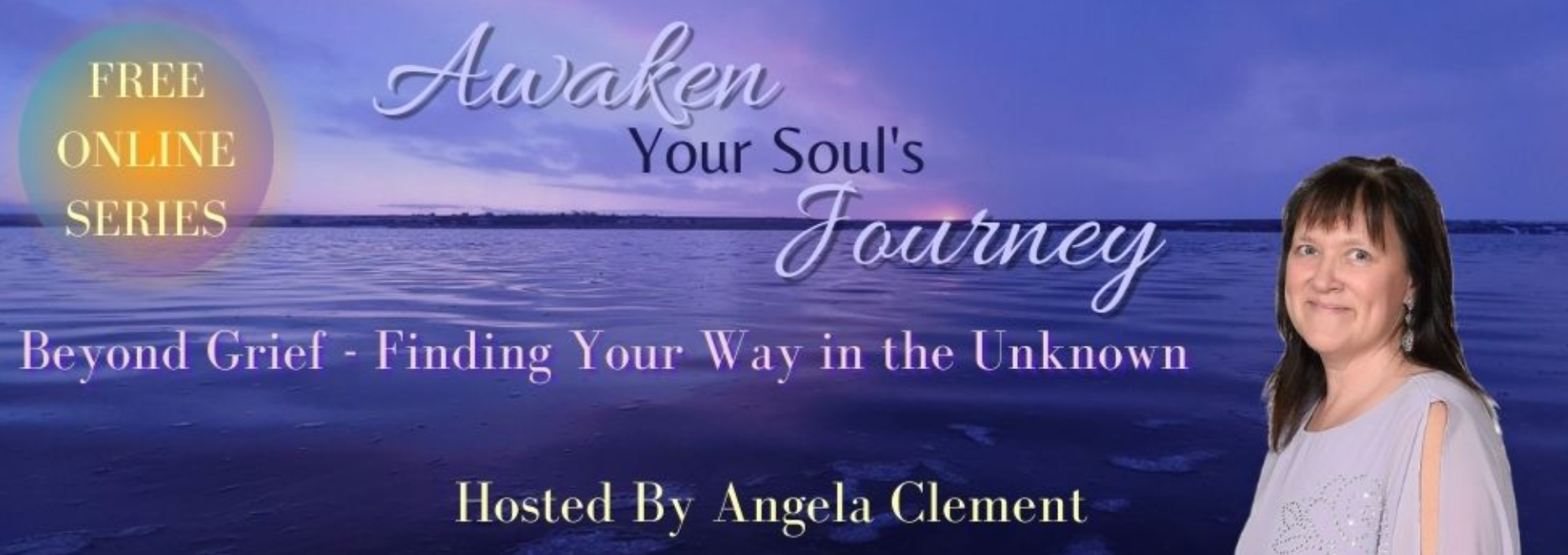 FREE ONLINE SUMMIT: AWAKEN YOUR SOUL’S JOURNEY: BEYOND GRIEF a 100% FREE ONLINE VIRTUAL SERIES