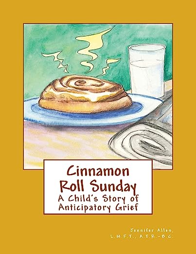 Cinnamon Roll Sunday: A Child's Story of Anticipatory Grief - By Jennifer L. Allen, L.M.F.T., A.T.R.-B.C.