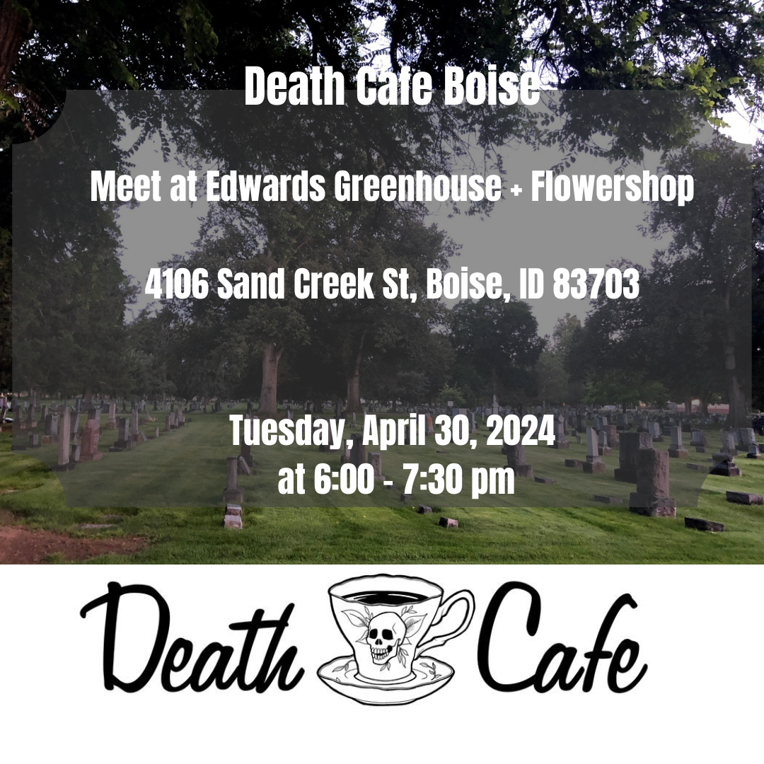 Death Cafe Boise  Tuesday, April 30, 2024, from 6:00 -7:30 PM