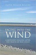 Facing Into the Wind: A Mother's Healing After the Death of Her Child - By Faith Fuller Wilcox