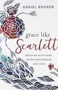 Grace Like Scarlett: Grieving with Hope After Miscarriage and Loss - By Adriel Booker 