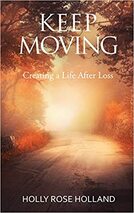 Keep Moving, Creating a Life After Loss - By Holly Rose Holland