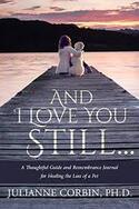 And I Love You Still... A Thoughtful Guide and Remembrance Journal for Healing the Loss of a Pet - By Julianne Corbin, PhD