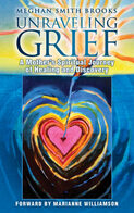 Unraveling Grief: A Mother's Spiritual Journey of Healing and Discovery - By Meghan Smith Brooks