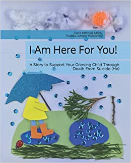 I Am Here For You!: A Story to Support Your Grieving Child Through Death From Suicide - By Carla Mitchell, MSW