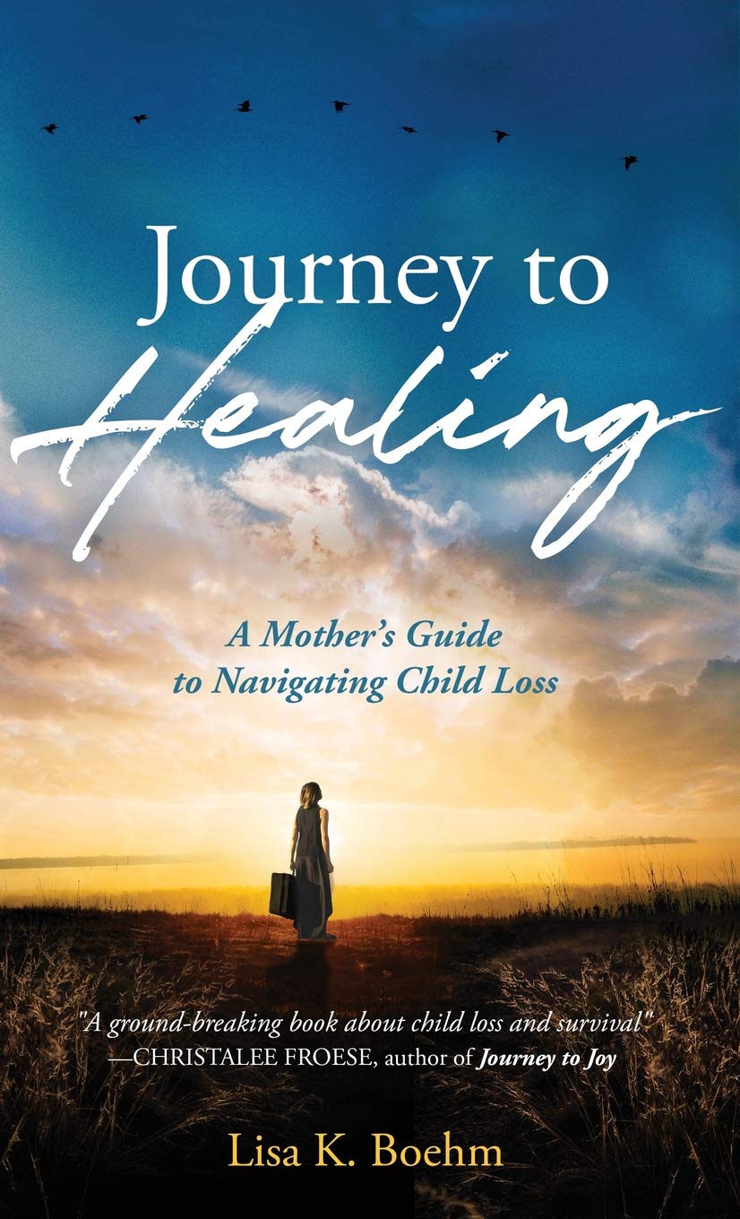 Journey To HEALING: A Mother's Guide To Navigating Child Loss - By Lisa K. Boehm