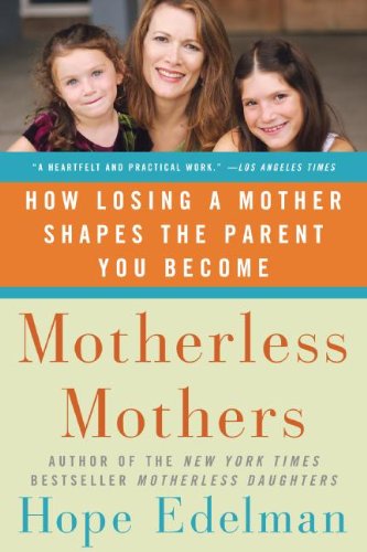 Motherless Mothers: How Losing a Mother Shapes the Parent You Become - By Hope Edelman
