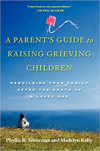 A Parent's Guide to Raising Grieving Children: Rebuilding Your Family after the Death of a Loved One - By Phyllis R. Silverman & Madelyn Kelly