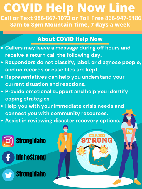 IDAHO COVID-19 HELP NOW LINE STAFFED FROM 8 AM TO 8 PM (MST), 7 DAYS A WEEK. CALL OR TEXT 986-867-1073 OR CALL TOLL FREE 866-947-5186