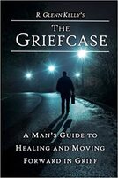 The Griefcase: A Man's Guide To Healing and Moving Forward In Grief - By R. Glenn Kelly