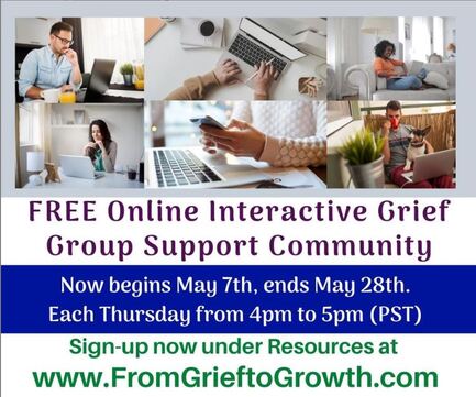 FREE Online Interactive Grief Group Support Community, Now Begins May 7th, ends May 28th. Each Thursday From 4-5pm (PST).