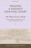 Healing a Friend's Grieving Heart: 100 Practical Ideas For Helping Someone You Love Through Loss - By Alan D. Wolfelt