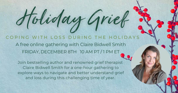 Holiday Grief: Coping with Loss During the Holidays A FREE Online Gathering with Claire Bidwell Smith December 8, 2023 at 10:00 AM PT / 1:00 PM ET