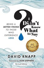 I Didn't Know What to Say: Being a Better Friend to Those Who Experience Grief - By David Knapp