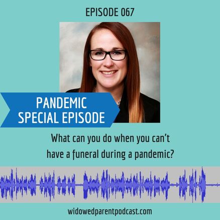 Pandemic Special Episode of the Widowed Parent Podcast, Episode 067, What Can You Do When You Can't Have a Funeral During a Pandemic?