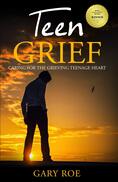 Teen Grief: Caring for the Grieving Teenage Heart - By Gary Roe