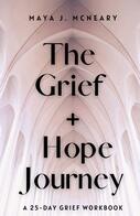 The Grief + Hope Journey: 25 Day Grief Workbook - By Maya J. McNeary