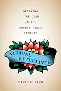 Virtual Afterlives: Grieving the Dead in the Twenty-First Century ​ - By Candi K. Cann