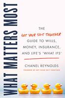 What Matters Most: The Get Your Shit Together Guide to Wills, Money, Insurance, and Life’s ‘What-ifs’ - By Chanel Reynolds