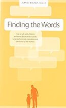 Finding the Words: How to Talk with Children and Teens About Death, Suicide, Homicide, Funerals, Cremation, and End-of-Life Matters  - By Alan D. Wolfelt