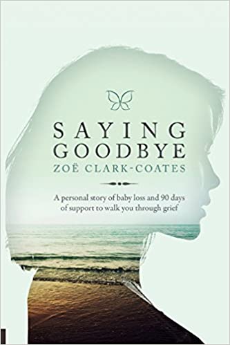 Saying Goodbye: A Personal Story of Baby Loss and 90 Dies of Support to Walk You Through Grief - By Zoe Clark-Coates
