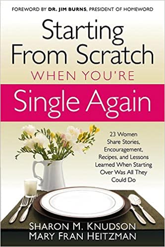 Starting From Scratch When You're Single Again: 23 Women Share Stories, Encouragement, Recipes, and Lessons Learned When Starting Over Was All They Could Do - ​By Sharon M. Knudson & Mary Fran Heitzman
