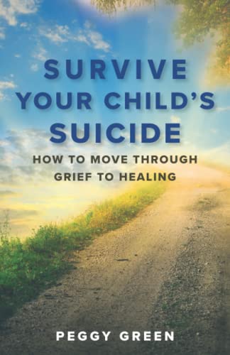 Survive Your Child's Suicide: How to Move Through Grief to Get to Healing - By Peggy Green